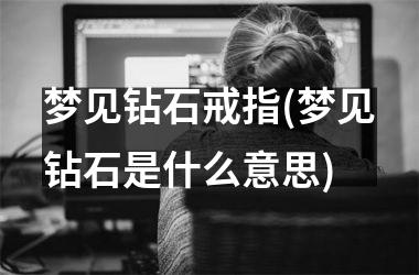 梦见钻石戒指(梦见钻石是什么意思)