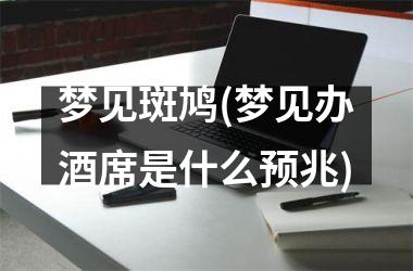 <h3>梦见斑鸠(梦见办酒席是什么预兆)