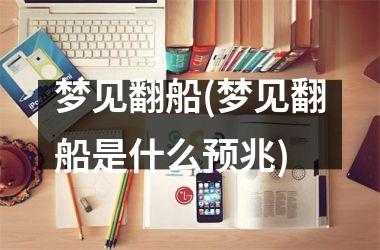 <h3>梦见翻船(梦见翻船是什么预兆)