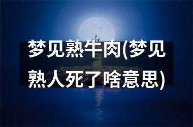 <h3>梦见熟牛肉(梦见熟人死了啥意思)