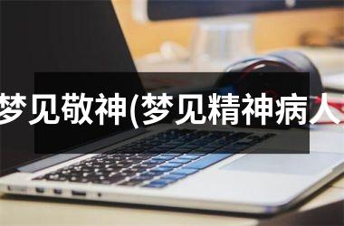 <h3>梦见敬神(梦见精神病人)