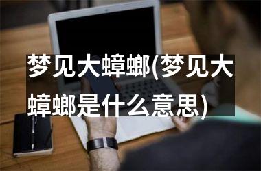 <h3>梦见大蟑螂(梦见大蟑螂是什么意思)