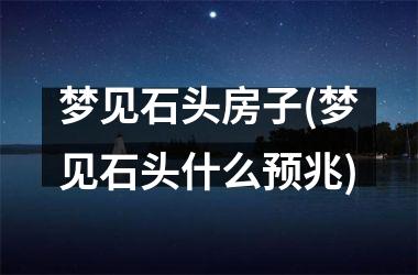 梦见石头房子(梦见石头什么预兆)