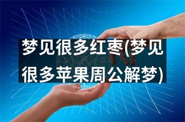<h3>梦见很多红枣(梦见很多苹果周公解梦)
