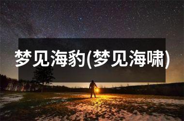 <h3>梦见海豹(梦见海啸)
