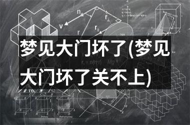 梦见大门坏了(梦见大门坏了关不上)