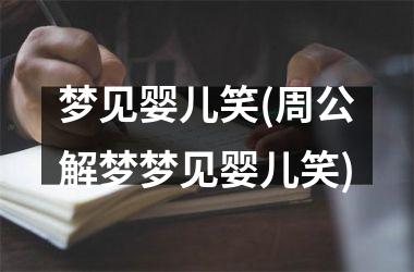 <h3>梦见婴儿笑(周公解梦梦见婴儿笑)