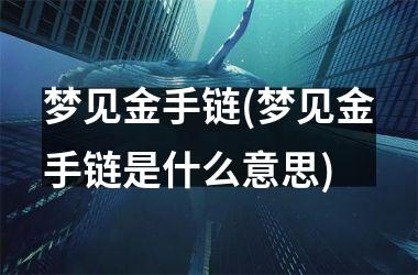 梦见金手链(梦见金手链是什么意思)