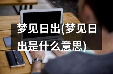 梦见日出(梦见日出是什么意思)