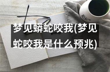 <h3>梦见蟒蛇咬我(梦见蛇咬我是什么预兆)