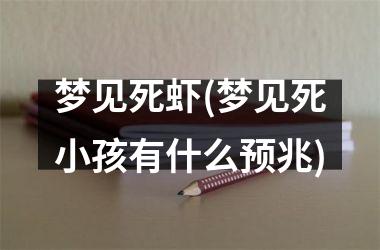 <h3>梦见死虾(梦见死小孩有什么预兆)