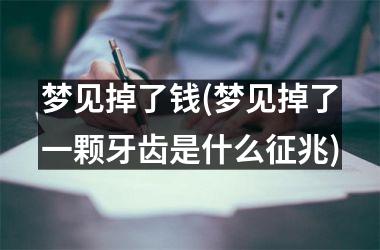 <h3>梦见掉了钱(梦见掉了一颗牙齿是什么征兆)