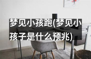 <h3>梦见小孩跑(梦见小孩子是什么预兆)