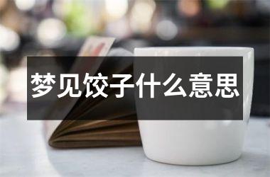 <h3>梦见饺子什么意思