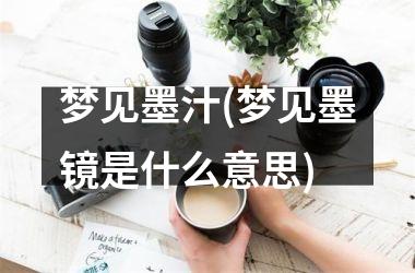 <h3>梦见墨汁(梦见墨镜是什么意思)