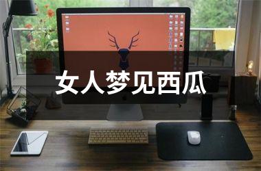 <h3>女人梦见西瓜
