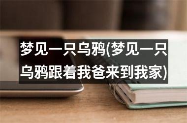 <h3>梦见一只乌鸦(梦见一只乌鸦跟着我爸来到我家)