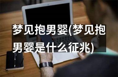 梦见抱男婴(梦见抱男婴是什么征兆)