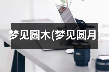 梦见圆木(梦见圆月)