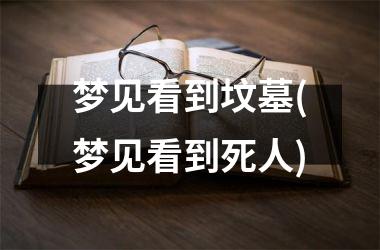 <h3>梦见看到坟墓(梦见看到死人)