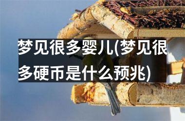 <h3>梦见很多婴儿(梦见很多硬币是什么预兆)