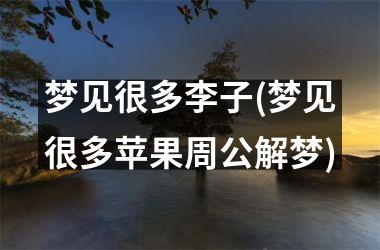 <h3>梦见很多李子(梦见很多苹果周公解梦)