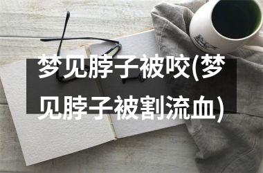 梦见脖子被咬(梦见脖子被割流血)