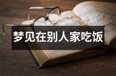<h3>梦见在别人家吃饭