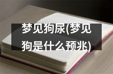 <h3>梦见狗尿(梦见狗是什么预兆)