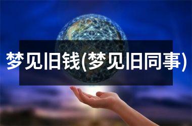 <h3>梦见旧钱(梦见旧同事)