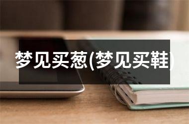<h3>梦见买葱(梦见买鞋)