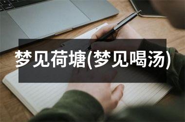 <h3>梦见荷塘(梦见喝汤)