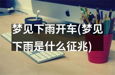 梦见下雨开车(梦见下雨是什么征兆)
