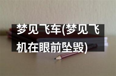 <h3>梦见飞车(梦见飞机在眼前坠毁)
