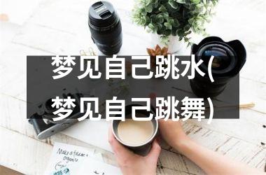<h3>梦见自己跳水(梦见自己跳舞)