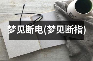 梦见断电(梦见断指)