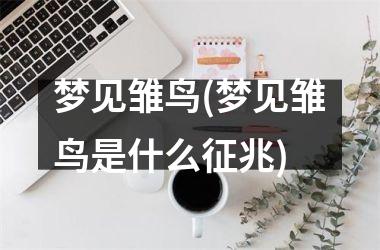 <h3>梦见雏鸟(梦见雏鸟是什么征兆)