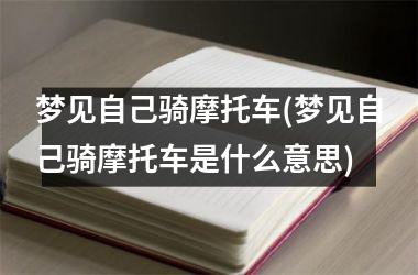 梦见自己骑摩托车(梦见自己骑摩托车是什么意思)