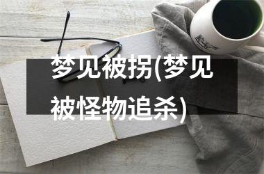 <h3>梦见被拐(梦见被怪物追杀)