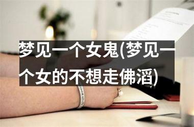 <h3>梦见一个女鬼(梦见一个女的不想走佛滔)