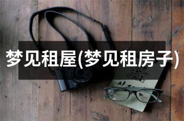 <h3>梦见租屋(梦见租房子)