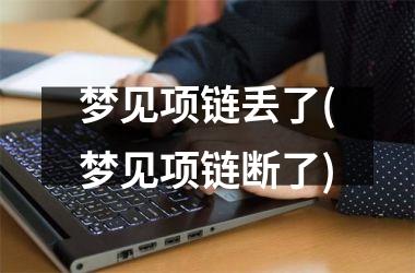 <h3>梦见项链丢了(梦见项链断了)
