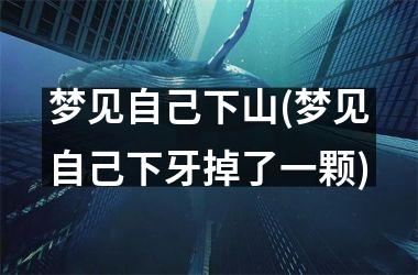 梦见自己下山(梦见自己下牙掉了一颗)