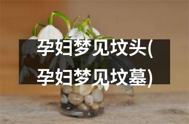 <h3>孕妇梦见坟头(孕妇梦见坟墓)