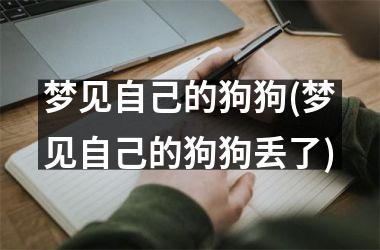 <h3>梦见自己的狗狗(梦见自己的狗狗丢了)