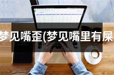 <h3>梦见嘴歪(梦见嘴里有屎)