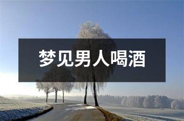 <h3>梦见男人喝酒