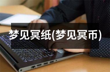 梦见冥纸(梦见冥币)