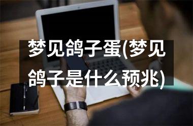 <h3>梦见鸽子蛋(梦见鸽子是什么预兆)