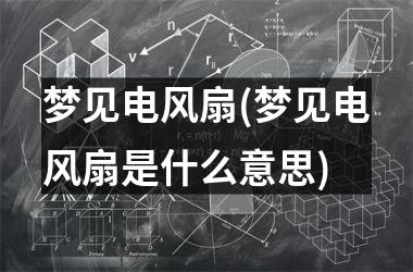 <h3>梦见电风扇(梦见电风扇是什么意思)